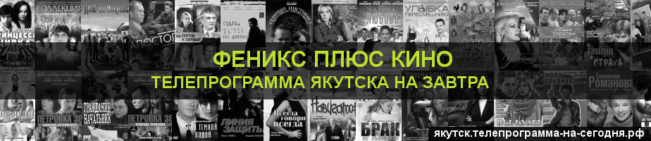 Телепрограмма на завтра канала Феникс плюс Кино, Якутск