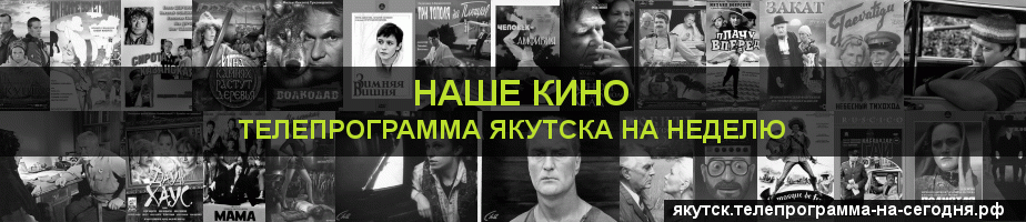 Телепрограмма на неделю канала Родное Кино, Якутск