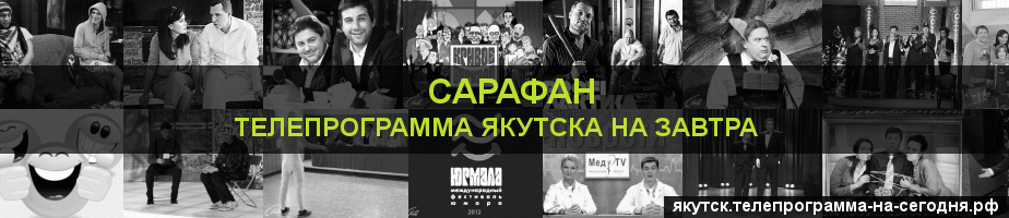 Телепрограмма на завтра канала Сарафан, Якутск
