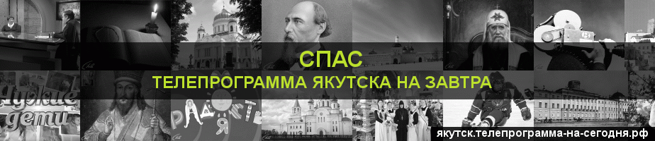Телепрограмма на завтра канала Спас, Якутск