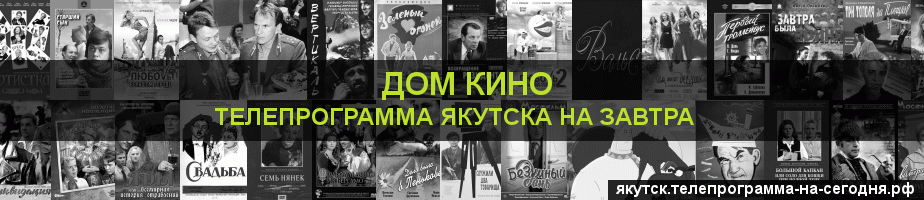Телепрограмма на завтра канала Дом кино, Якутск