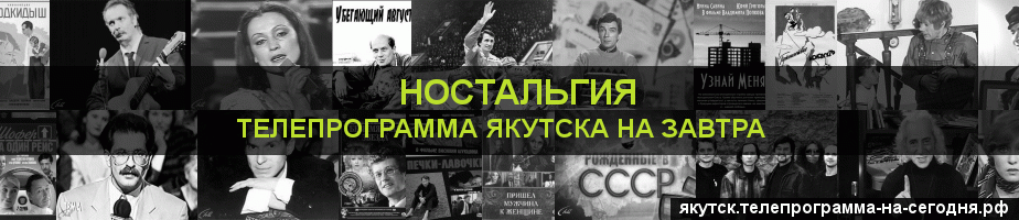 Телепрограмма на завтра канала Ностальгия, Якутск