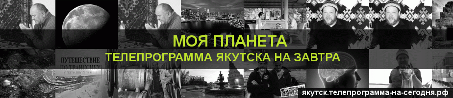 Телепрограмма на завтра канала Моя Планета, Якутск
