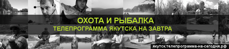 Телепрограмма на завтра канала Охота и Рыбалка, Якутск