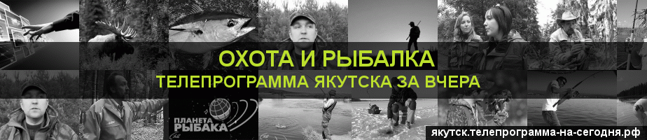 Телепрограмма за вчера канала Охота и Рыбалка, Якутск