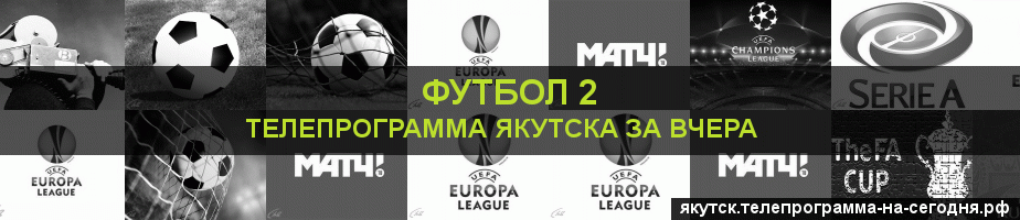 Телепрограмма за вчера канала Футбол 2, Якутск