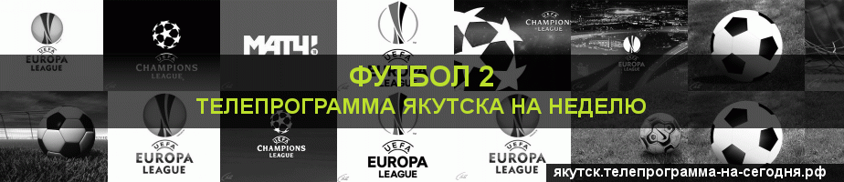 Телепрограмма на неделю канала Футбол 2, Якутск