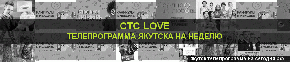 Телепрограмма на неделю канала СТС Love, Якутск