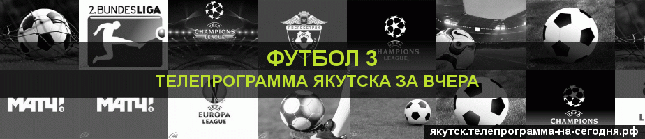 Телепрограмма за вчера канала Футбол 3, Якутск