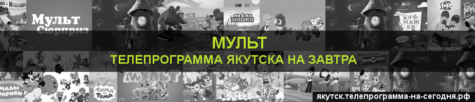 Телепрограмма на завтра канала Мульт, Якутск