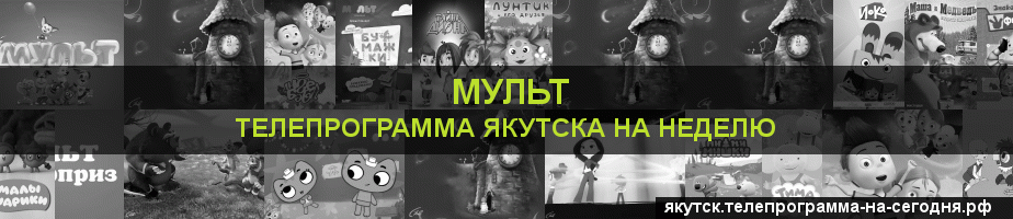 Телепрограмма на неделю канала Мульт, Якутск