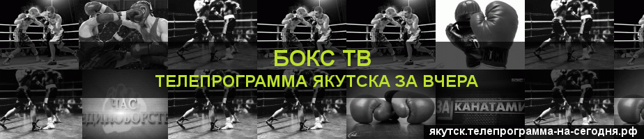 Телепрограмма за вчера канала Бокс ТВ, Якутск