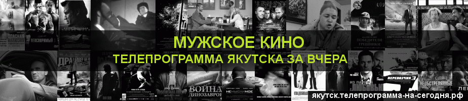 Телепрограмма за вчера канала Мужское Кино, Якутск