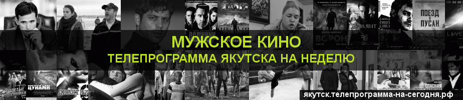 Телепрограмма на неделю канала Мужское Кино, Якутск