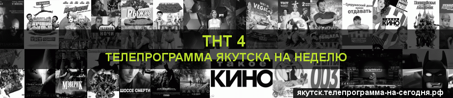 Телепрограмма на неделю канала ТНТ 4, Якутск