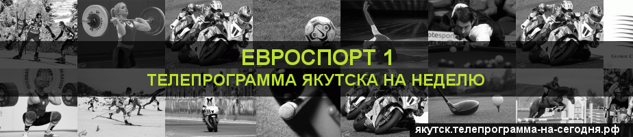 Телепрограмма на неделю канала Евроспорт 1, Якутск