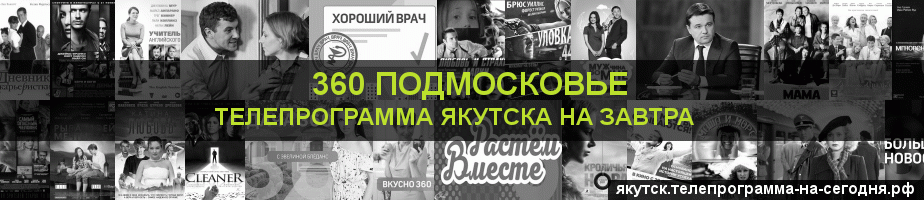 Телепрограмма на завтра канала 360 Подмосковье, Якутск
