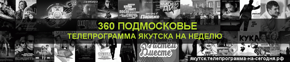 Телепрограмма на неделю канала 360 Подмосковье, Якутск