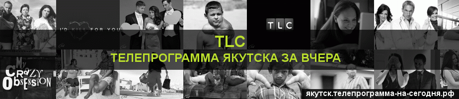 Телепрограмма за вчера канала TLC, Якутск