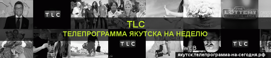 Телепрограмма на неделю канала TLC, Якутск
