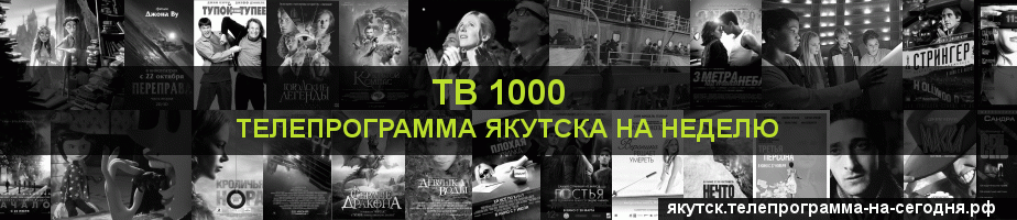Телепрограмма на неделю канала ТВ 1000, Якутск