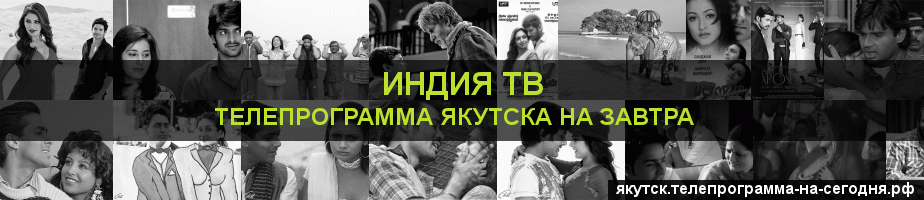 Телепрограмма на завтра канала Индия ТВ, Якутск
