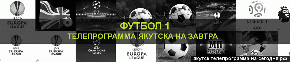Телепрограмма на завтра канала Футбол 1, Якутск