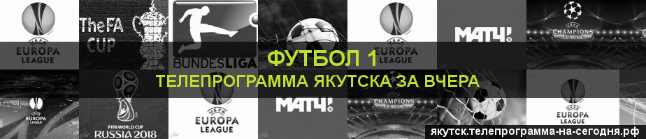 Телепрограмма за вчера канала Футбол 1, Якутск