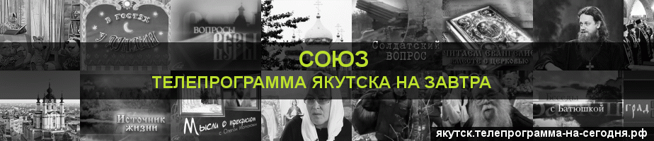 Телепрограмма на завтра канала Союз, Якутск