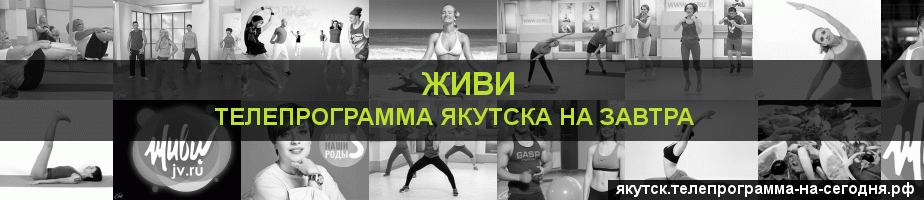 Телепрограмма на завтра канала Живи, Якутск