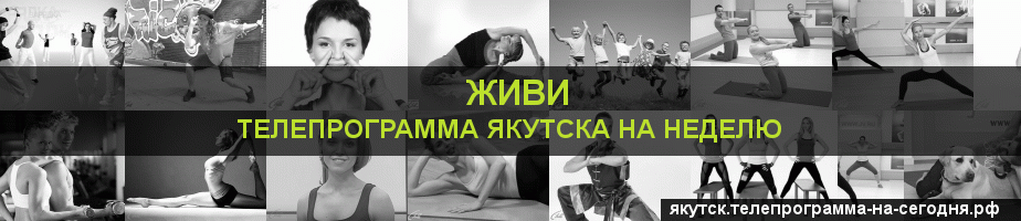Телепрограмма на неделю канала Живи, Якутск