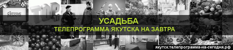 Телепрограмма на завтра канала Усадьба, Якутск