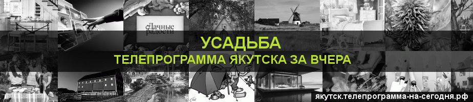 Телепрограмма за вчера канала Усадьба, Якутск