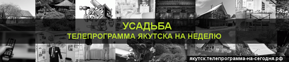 Телепрограмма на неделю канала Усадьба, Якутск